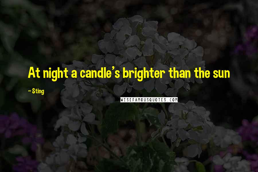 Sting Quotes: At night a candle's brighter than the sun