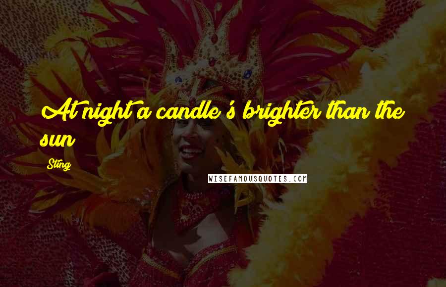 Sting Quotes: At night a candle's brighter than the sun