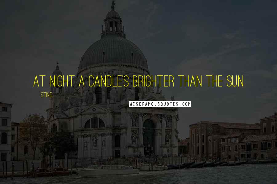 Sting Quotes: At night a candle's brighter than the sun