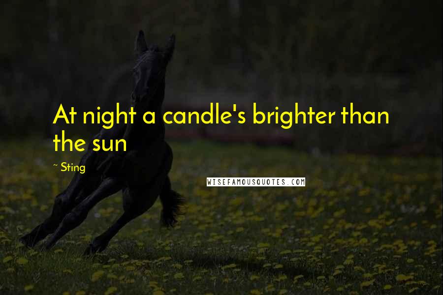 Sting Quotes: At night a candle's brighter than the sun