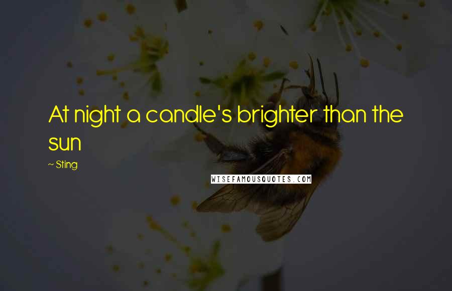 Sting Quotes: At night a candle's brighter than the sun