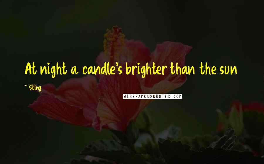 Sting Quotes: At night a candle's brighter than the sun