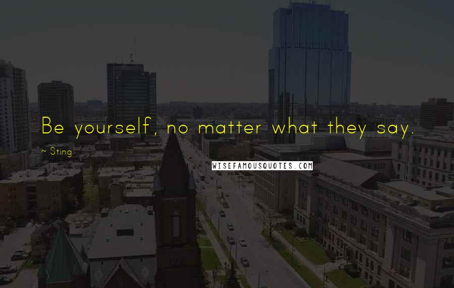 Sting Quotes: Be yourself, no matter what they say.