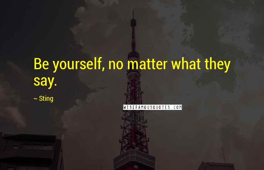 Sting Quotes: Be yourself, no matter what they say.