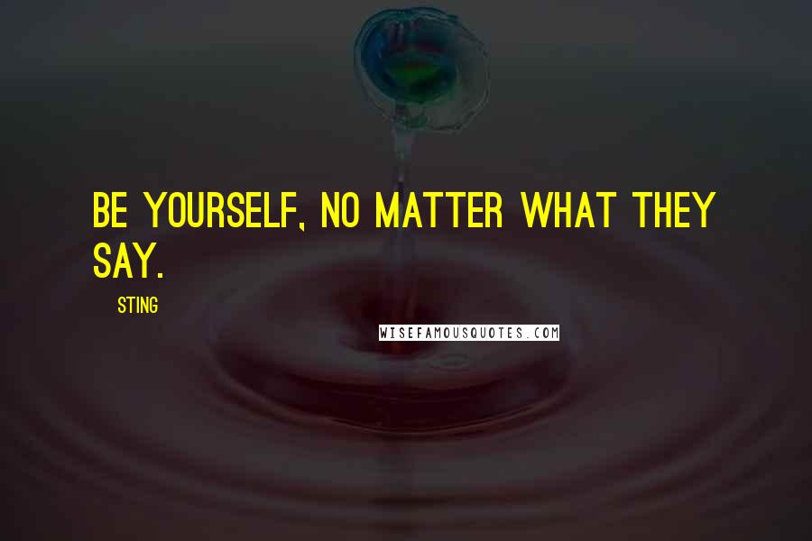 Sting Quotes: Be yourself, no matter what they say.