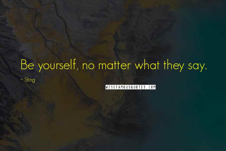 Sting Quotes: Be yourself, no matter what they say.