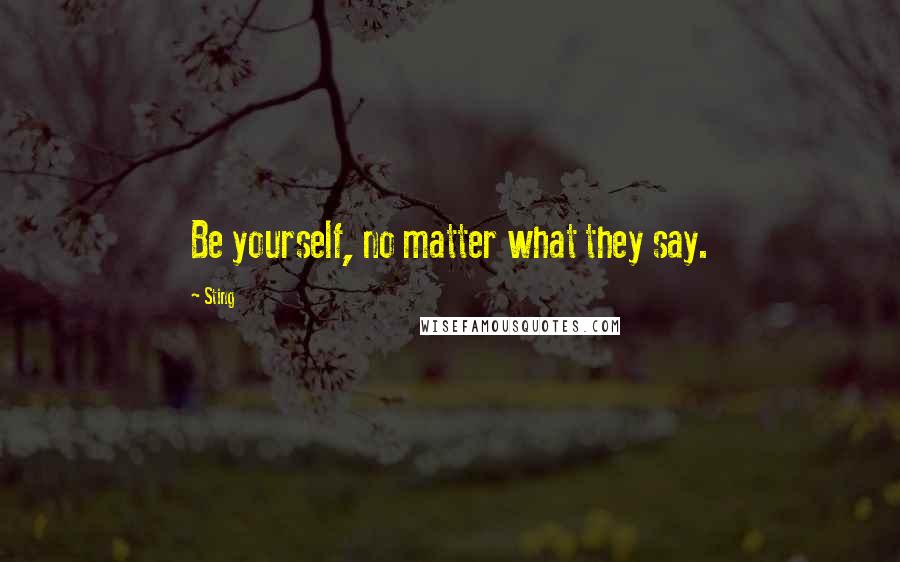 Sting Quotes: Be yourself, no matter what they say.