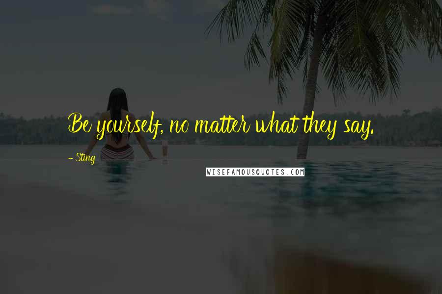 Sting Quotes: Be yourself, no matter what they say.