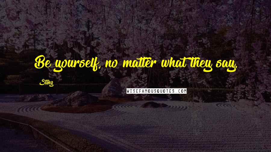 Sting Quotes: Be yourself, no matter what they say.