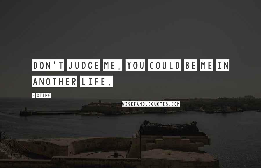 Sting Quotes: Don't judge me, you could be me in another life.