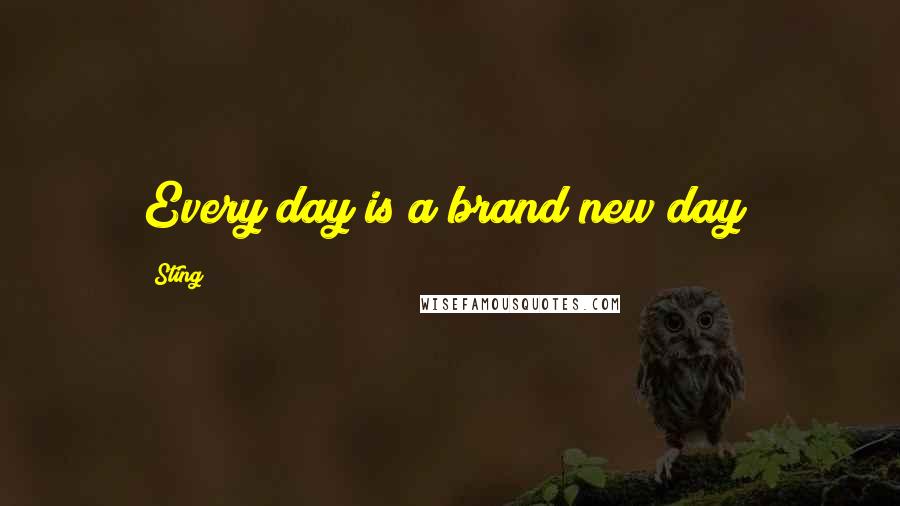 Sting Quotes: Every day is a brand new day!