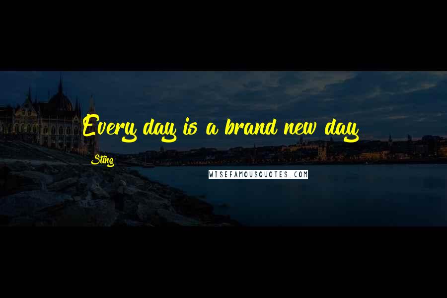 Sting Quotes: Every day is a brand new day!