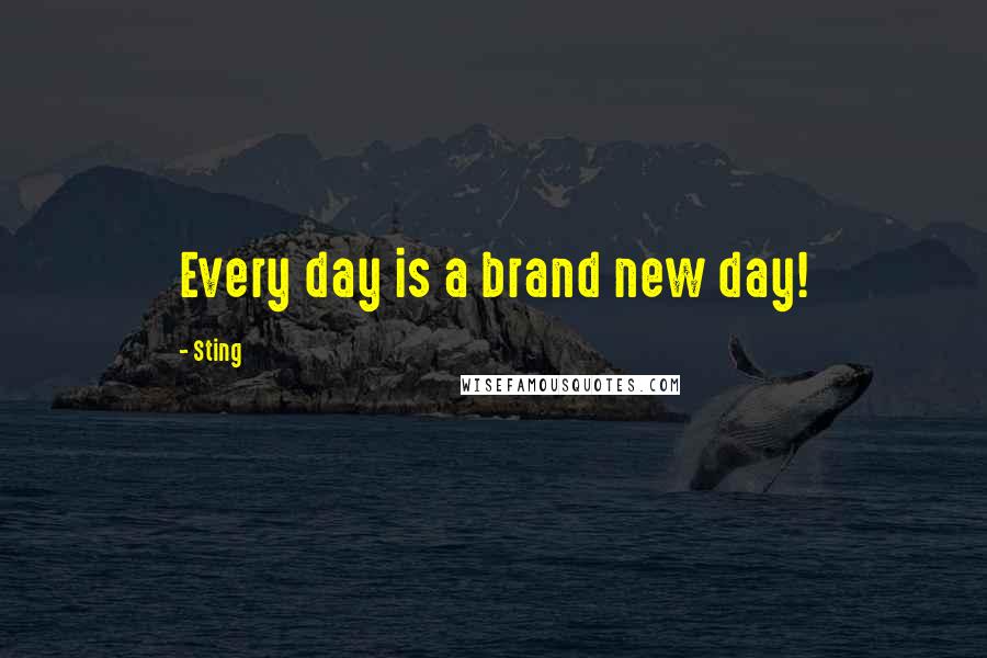 Sting Quotes: Every day is a brand new day!