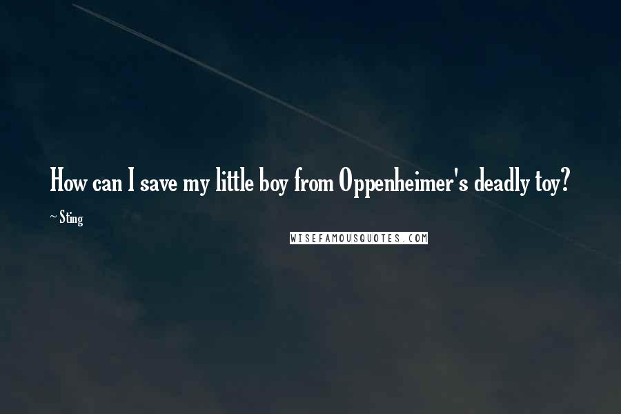 Sting Quotes: How can I save my little boy from Oppenheimer's deadly toy?