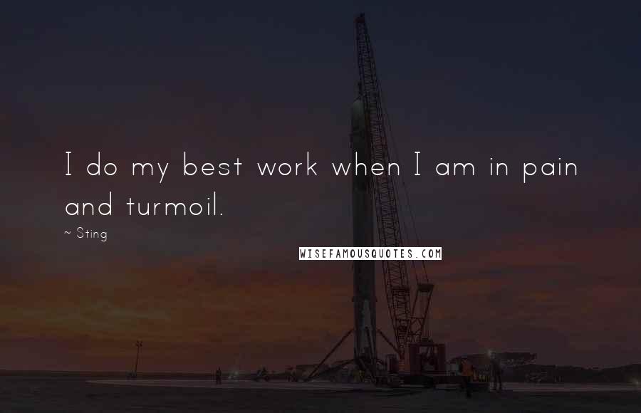 Sting Quotes: I do my best work when I am in pain and turmoil.
