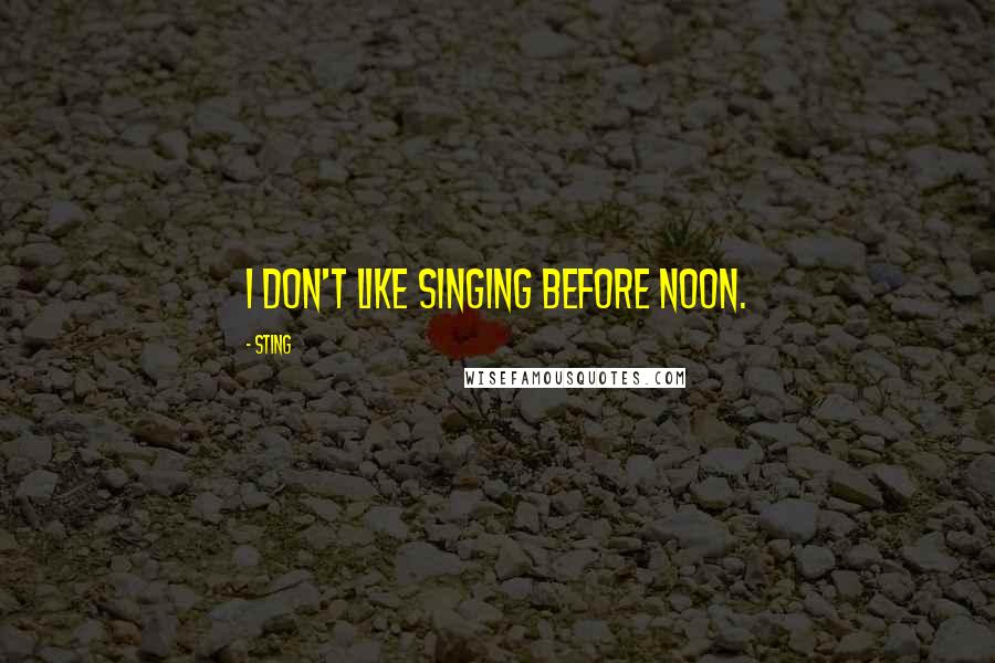 Sting Quotes: I don't like singing before noon.