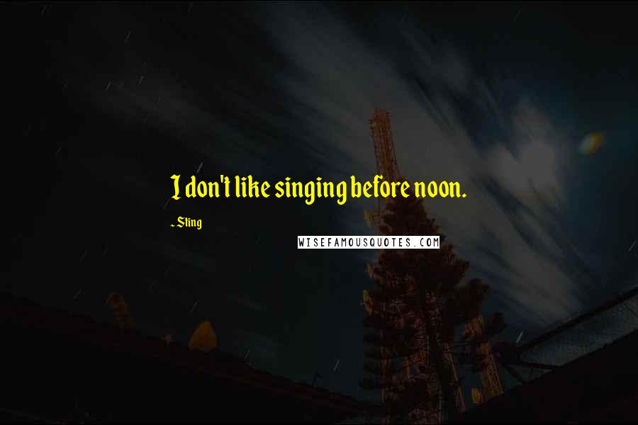Sting Quotes: I don't like singing before noon.