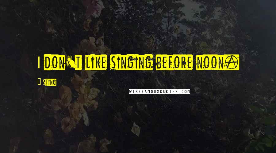Sting Quotes: I don't like singing before noon.