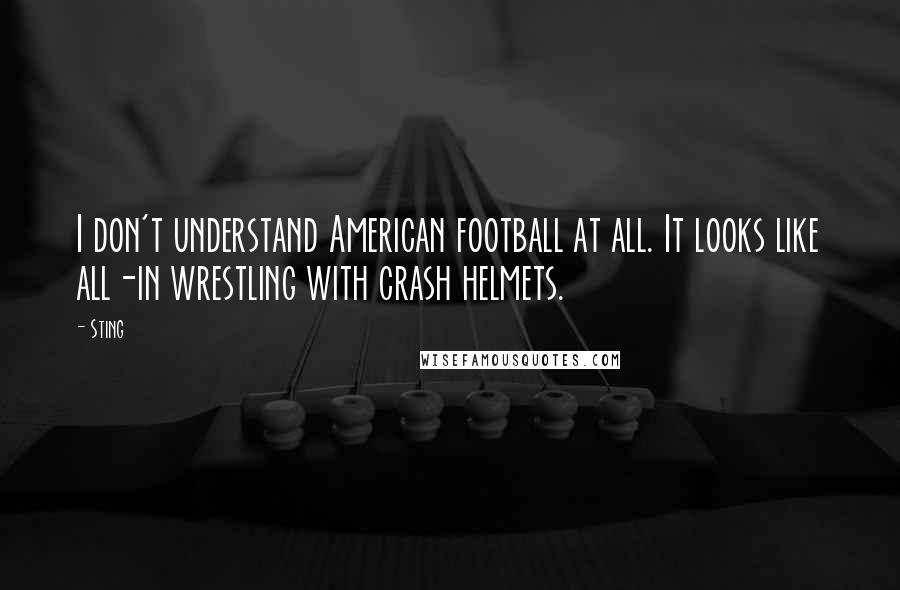 Sting Quotes: I don't understand American football at all. It looks like all-in wrestling with crash helmets.