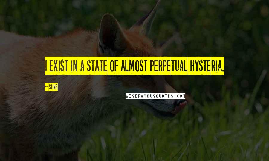 Sting Quotes: I exist in a state of almost perpetual hysteria.