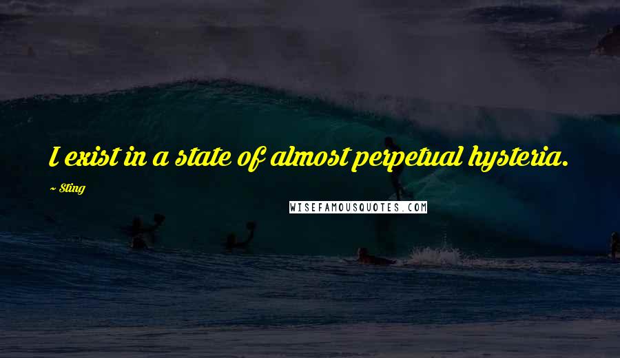 Sting Quotes: I exist in a state of almost perpetual hysteria.