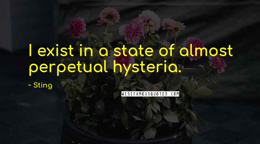 Sting Quotes: I exist in a state of almost perpetual hysteria.