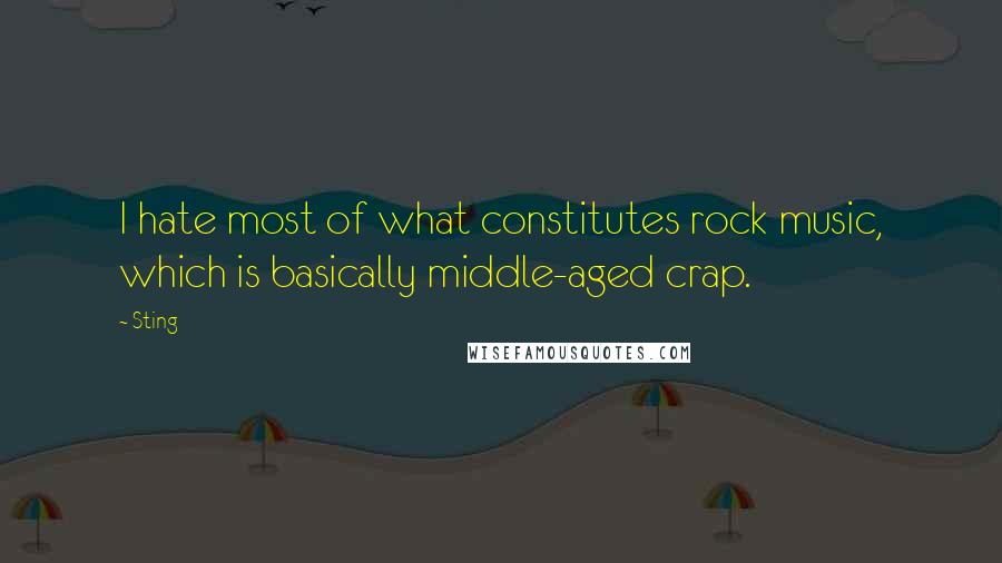 Sting Quotes: I hate most of what constitutes rock music, which is basically middle-aged crap.