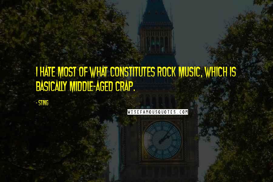 Sting Quotes: I hate most of what constitutes rock music, which is basically middle-aged crap.