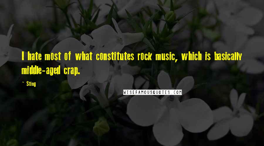 Sting Quotes: I hate most of what constitutes rock music, which is basically middle-aged crap.