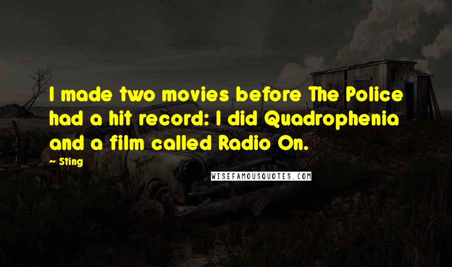 Sting Quotes: I made two movies before The Police had a hit record: I did Quadrophenia and a film called Radio On.