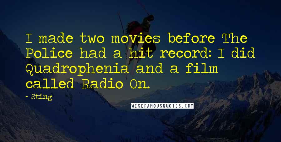 Sting Quotes: I made two movies before The Police had a hit record: I did Quadrophenia and a film called Radio On.