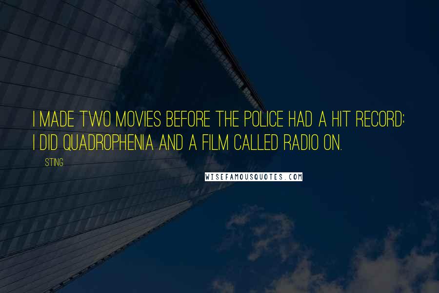 Sting Quotes: I made two movies before The Police had a hit record: I did Quadrophenia and a film called Radio On.