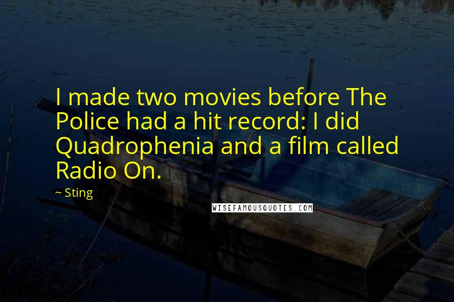 Sting Quotes: I made two movies before The Police had a hit record: I did Quadrophenia and a film called Radio On.