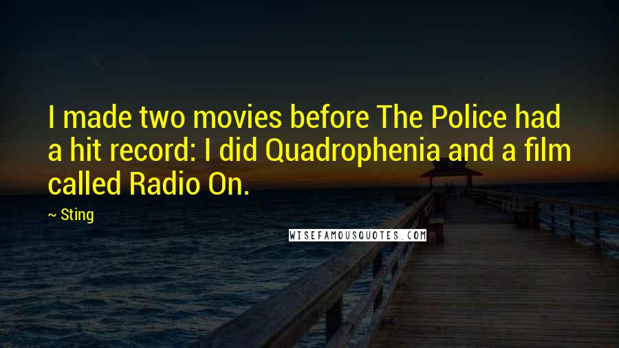 Sting Quotes: I made two movies before The Police had a hit record: I did Quadrophenia and a film called Radio On.