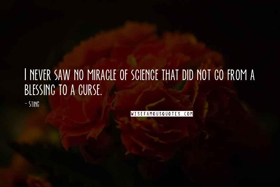 Sting Quotes: I never saw no miracle of science that did not go from a blessing to a curse.