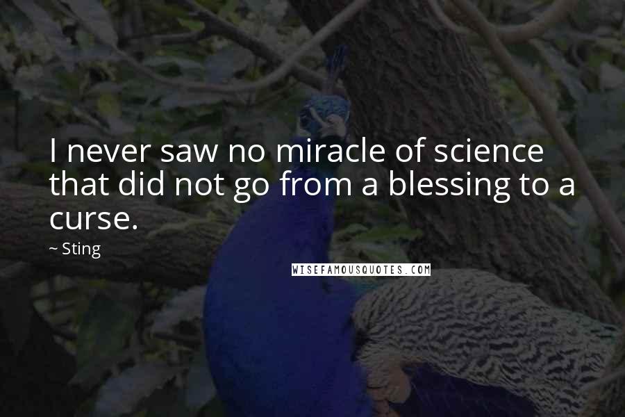 Sting Quotes: I never saw no miracle of science that did not go from a blessing to a curse.