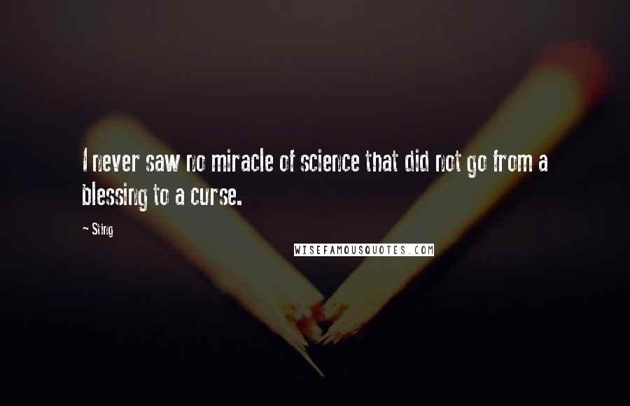Sting Quotes: I never saw no miracle of science that did not go from a blessing to a curse.