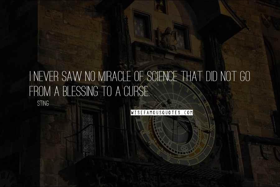 Sting Quotes: I never saw no miracle of science that did not go from a blessing to a curse.