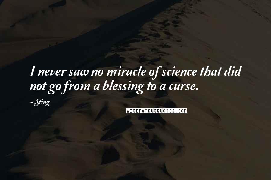 Sting Quotes: I never saw no miracle of science that did not go from a blessing to a curse.