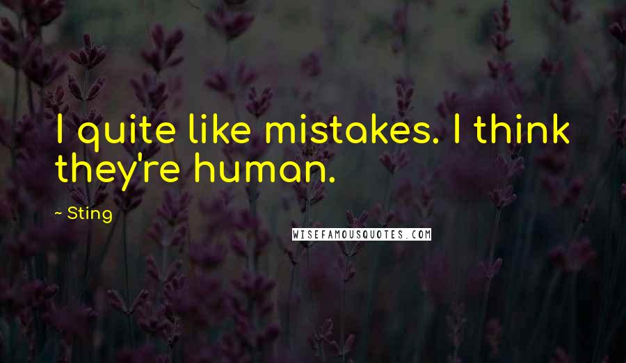 Sting Quotes: I quite like mistakes. I think they're human.