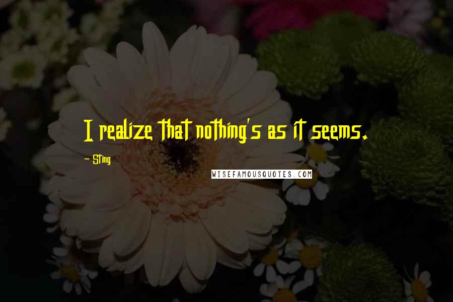 Sting Quotes: I realize that nothing's as it seems.