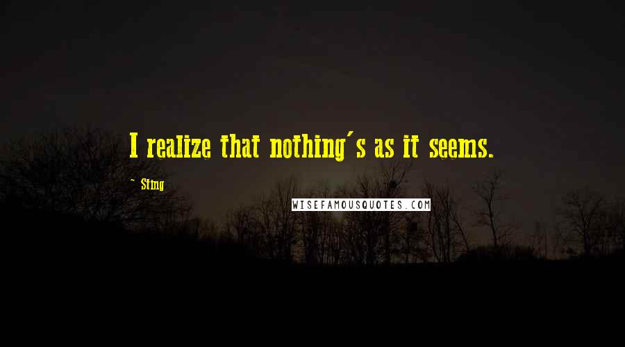 Sting Quotes: I realize that nothing's as it seems.