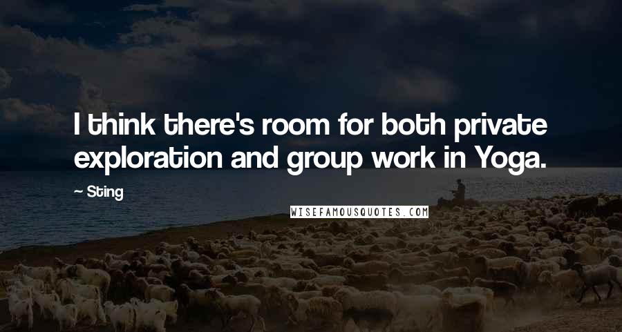 Sting Quotes: I think there's room for both private exploration and group work in Yoga.