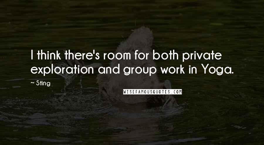 Sting Quotes: I think there's room for both private exploration and group work in Yoga.