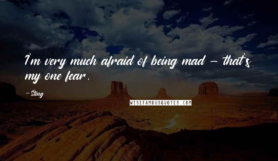 Sting Quotes: I'm very much afraid of being mad - that's my one fear.