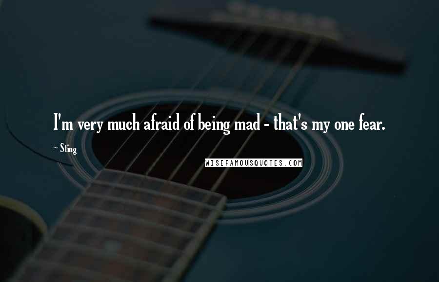 Sting Quotes: I'm very much afraid of being mad - that's my one fear.