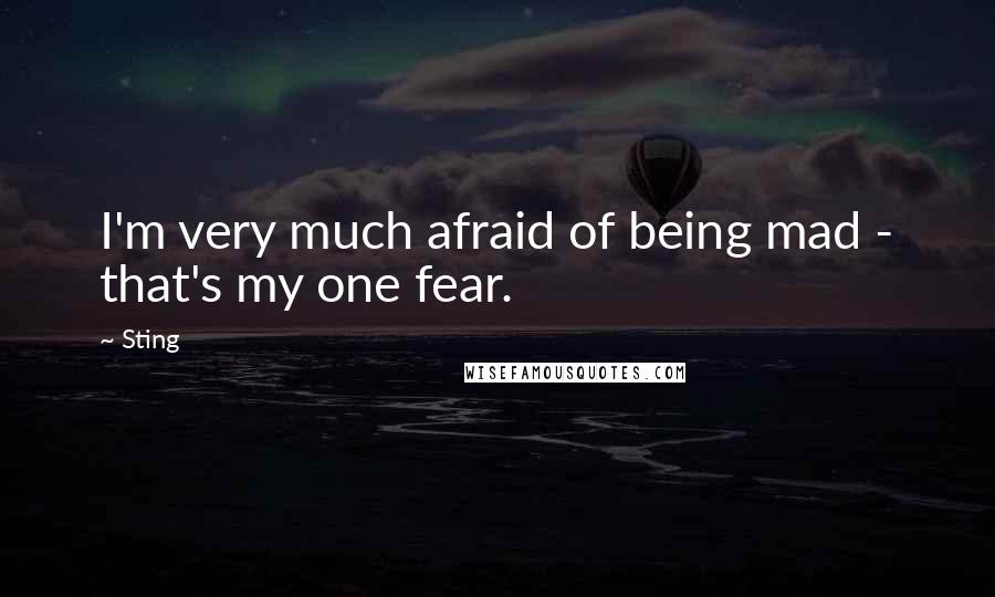 Sting Quotes: I'm very much afraid of being mad - that's my one fear.