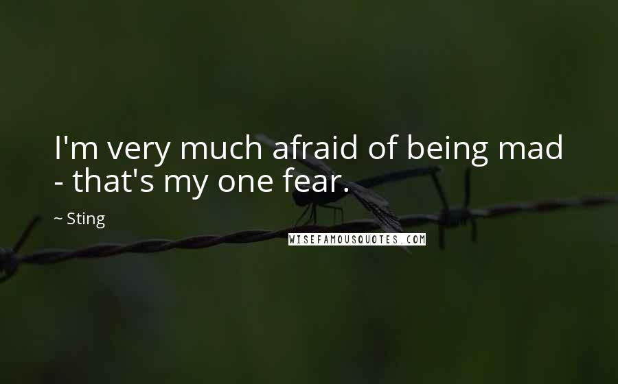 Sting Quotes: I'm very much afraid of being mad - that's my one fear.