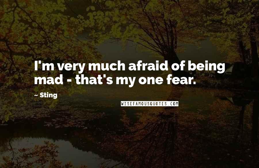 Sting Quotes: I'm very much afraid of being mad - that's my one fear.