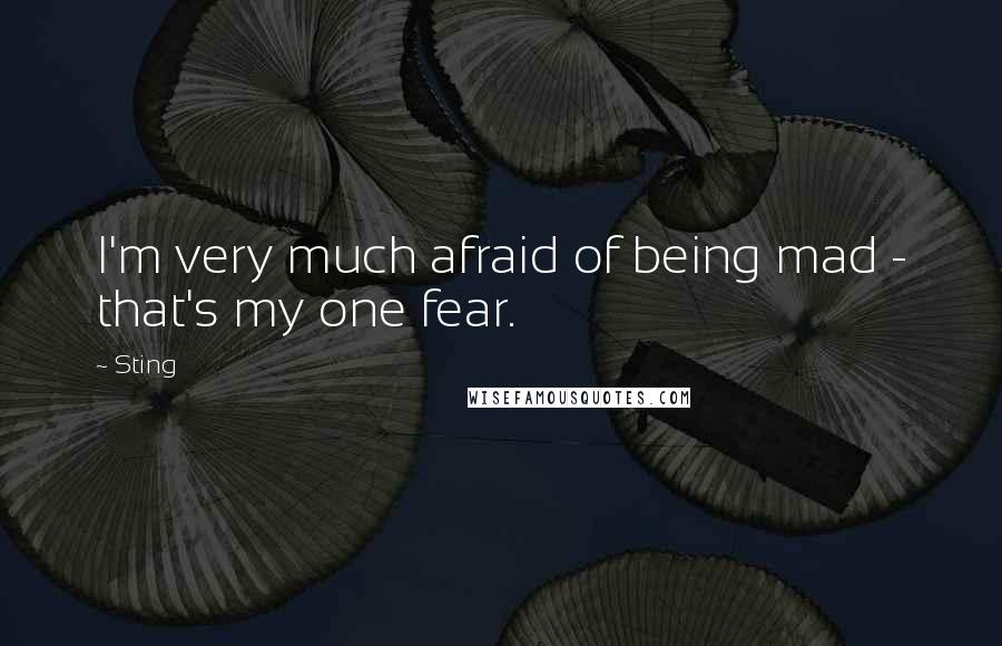 Sting Quotes: I'm very much afraid of being mad - that's my one fear.